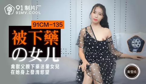 果冻传媒91CM-135被下药的女儿-黄雪纯