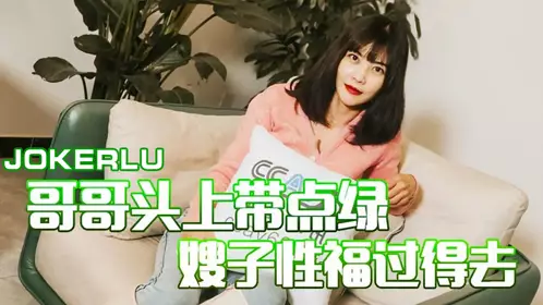 杏吧梦露-哥哥头上带点绿 嫂子性福过得去