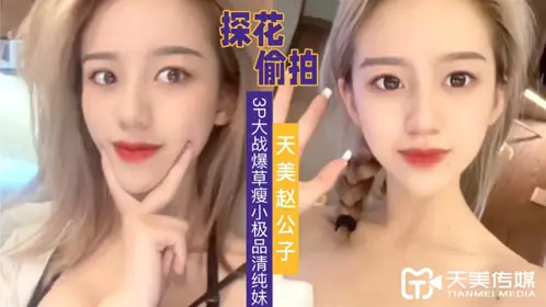 天美传媒.赵公子探花视频.3P大战爆草瘦小极品清纯妹