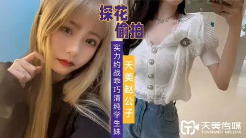 天美传媒.赵公子探花视频.实力约战乖巧清纯学生妹
