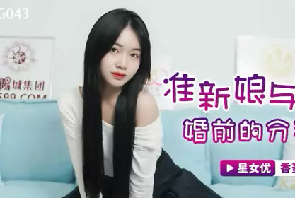 星空无限传媒.XKG043.香菱.准新娘与前任婚前的分手炮