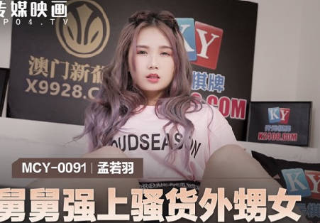 麻豆传媒映画.MCY-0091.孟若羽.伦理错乱.舅舅强上骚货外甥女