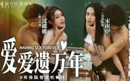 麻豆映画传媒.MD-0160-1.沈娜娜.宋南伊.爱爱遗臭万年.爽操隔壁女校师生