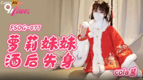 扣扣传媒x91Fans.FSOG-077.cola酱.萝莉妹妹酒后失身