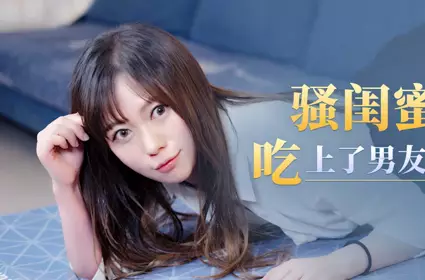 星空无限传媒.XKG124.骚闺蜜趁我醉酒吃上了男友的大肉棒