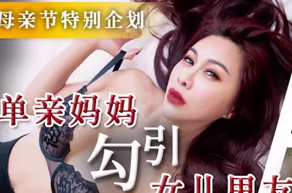 天美传媒.TMW172.白熙雨.单亲妈妈勾引女儿男友