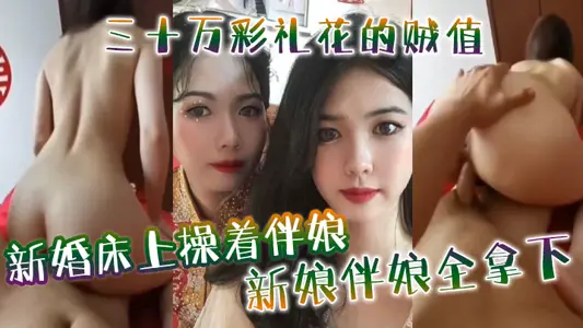 新婚床上操着伴娘,三十万彩礼花的贼值,新娘伴娘全拿下