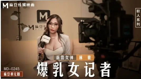 麻豆传媒映画 爆乳女记者林襄的办公室淫乱采访实录