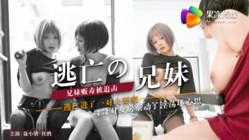 果冻传媒 【兄妹逃亡乱伦】聂小倩与杜鹃的果冻诱惑：双飞淫乱现场