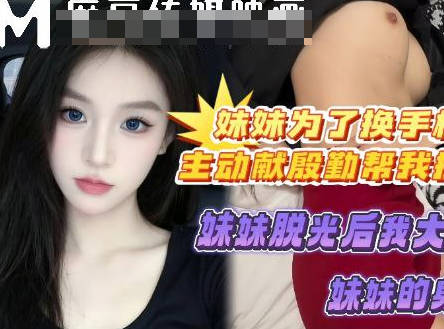 麻豆传媒映画・妹妹为了换个好手机主动献殷勤帮我按摩・喜之郎