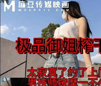麻豆传媒映画・极品御姐榨干男技师太寂寞了约男技师上门服务・TG宝宝