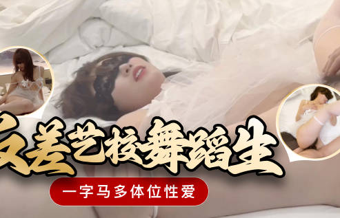 麻豆传媒映画・反差艺校舞蹈生一字马多体位性爱・韦小宝