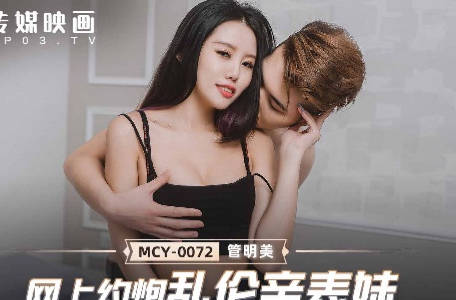 麻豆传媒映画-MCY-0072网上约炮乱伦亲表妹-管明美
