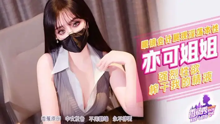 XJX476 眼镜会计展现淫荡本性 强烈性欲榨干我的精液 亦可姐姐