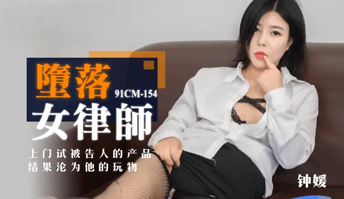 91CM-154 堕落女律师 上门试被告人的产品 结果沦为她的玩物 钟媛